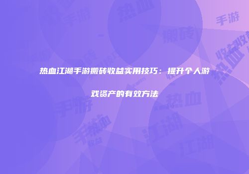 热血江湖手游搬砖收益实用技巧：提升个人游戏资产的有效方法