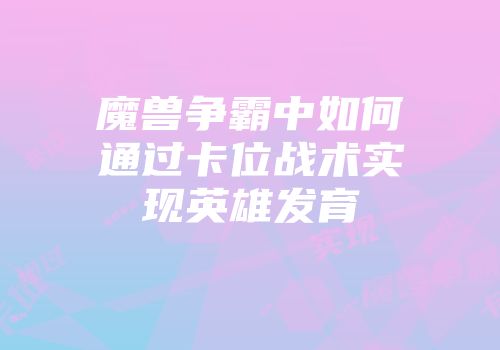 魔兽争霸中如何通过卡位战术实现英雄发育