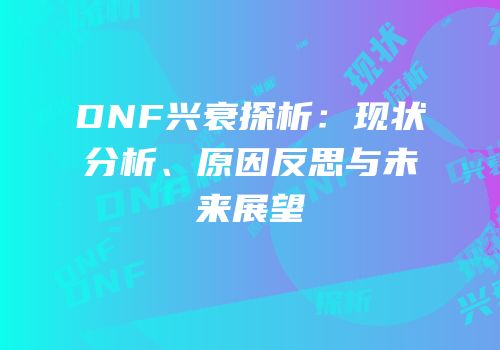 DNF兴衰探析：现状分析、原因反思与未来展望