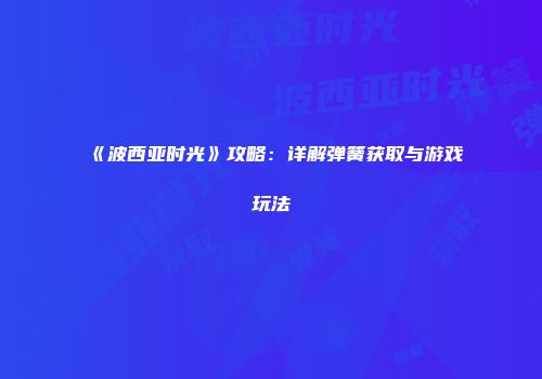 《波西亚时光》攻略：详解弹簧获取与游戏玩法