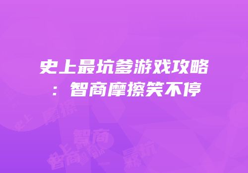 史上最坑爹游戏攻略：智商摩擦笑不停