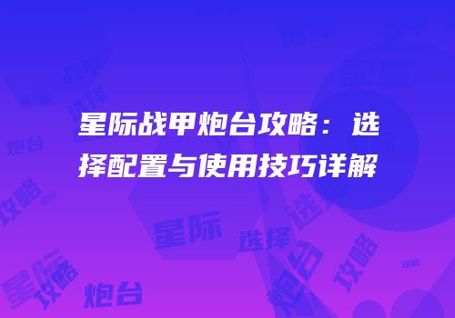 星际战甲炮台攻略：选择配置与使用技巧详解