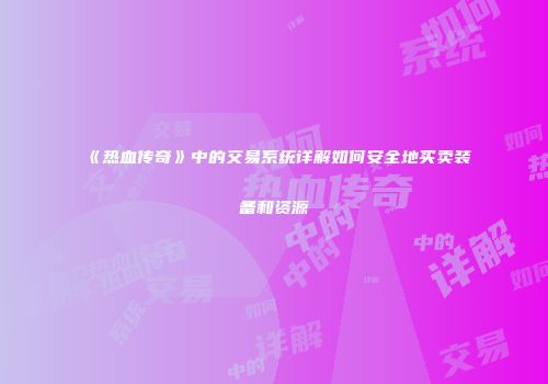 《热血传奇》中的交易系统详解如何安全地买卖装备和资源