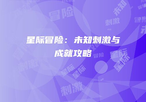 星际冒险：未知刺激与成就攻略