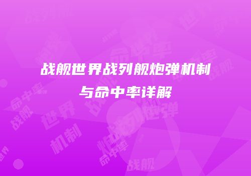 战舰世界战列舰炮弹机制与命中率详解