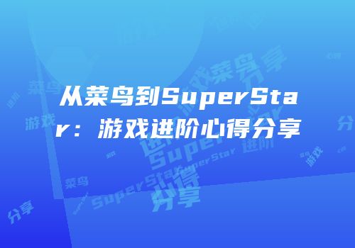 从菜鸟到SuperStar：游戏进阶心得分享