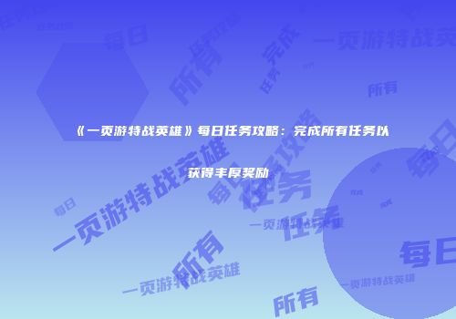 《一页游特战英雄》每日任务攻略：完成所有任务以获得丰厚奖励