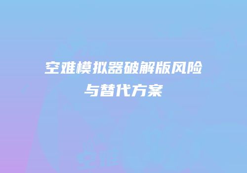 空难模拟器破解版风险与替代方案
