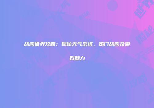 战舰世界攻略：揭秘天气系统、热门战舰及游戏魅力