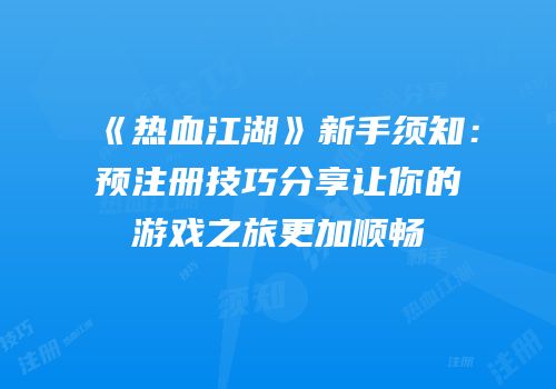 《热血江湖》新手须知：预注册技巧分享让你的游戏之旅更加顺畅