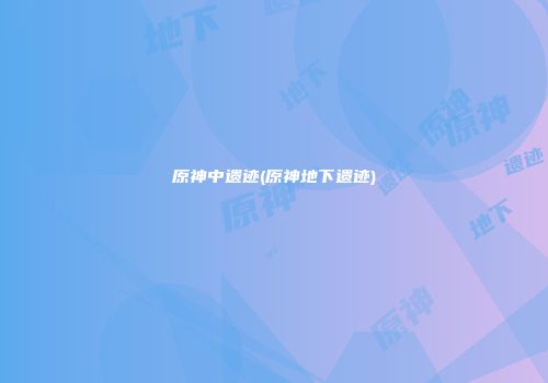 原神中遗迹(原神地下遗迹)