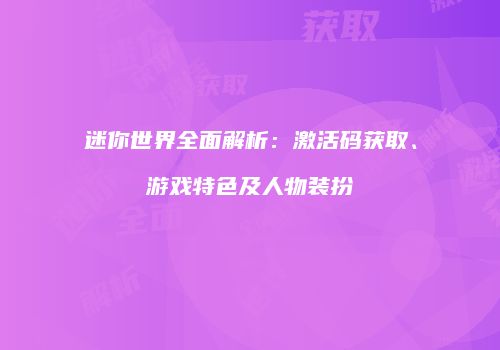 迷你世界全面解析：激活码获取、游戏特色及人物装扮