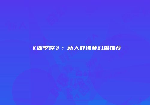 《四季樱》：新人群像奇幻番推荐