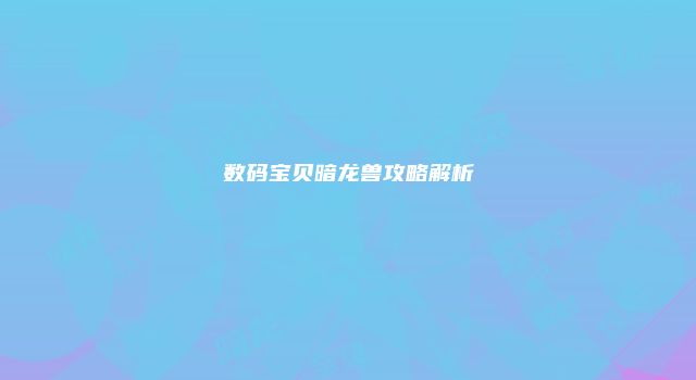 数码宝贝暗龙兽攻略解析