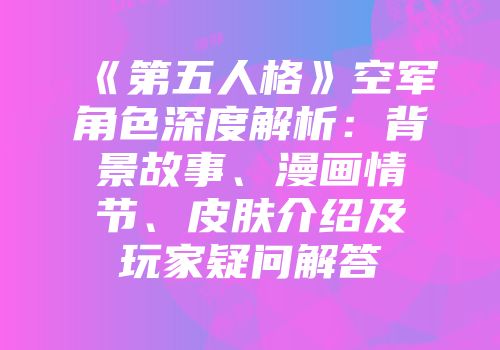 《第五人格》空军角色深度解析：背景故事、漫画情节、皮肤介绍及玩家疑问解答