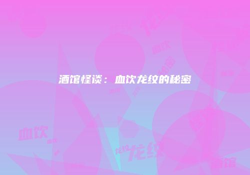 酒馆怪谈：血饮龙纹的秘密