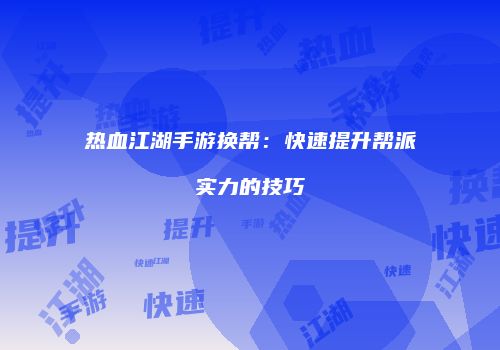 热血江湖手游换帮：快速提升帮派实力的技巧