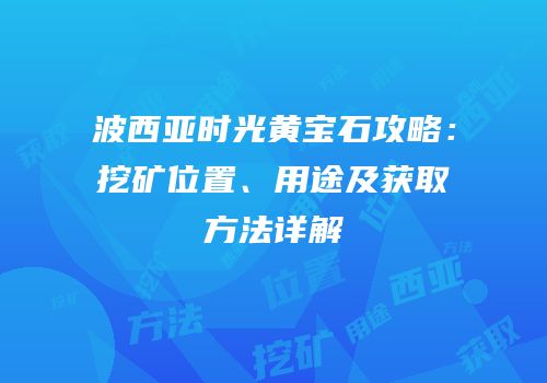 波西亚时光黄宝石攻略：挖矿位置、用途及获取方法详解