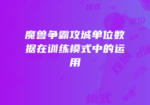 魔兽争霸攻城单位数据在训练模式中的运用