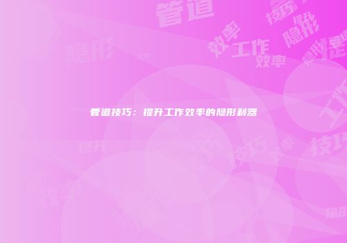 管道技巧：提升工作效率的隐形利器