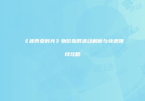 《波西亚时光》物价指数波动解析与快速赚钱攻略