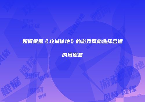 如何根据《攻城掠地》的游戏风格选择合适的凤凰套