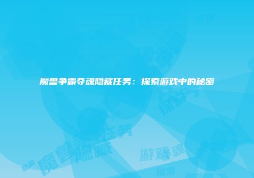 魔兽争霸夺魂隐藏任务：探索游戏中的秘密