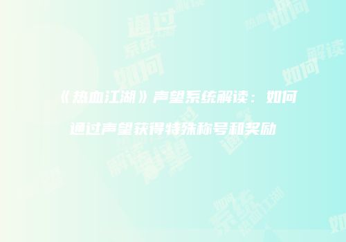 《热血江湖》声望系统解读：如何通过声望获得特殊称号和奖励