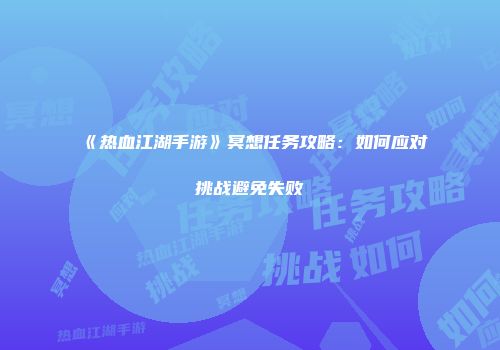 《热血江湖手游》冥想任务攻略:如何应对挑战避免失败