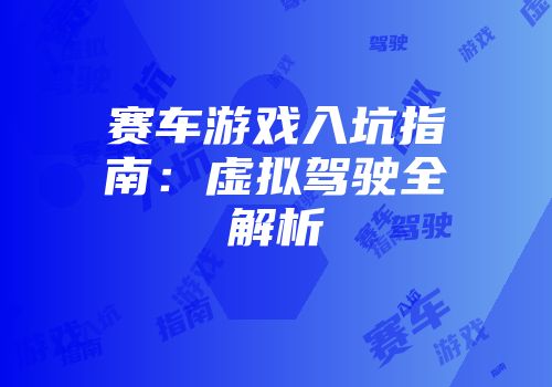 赛车游戏入坑指南：虚拟驾驶全解析