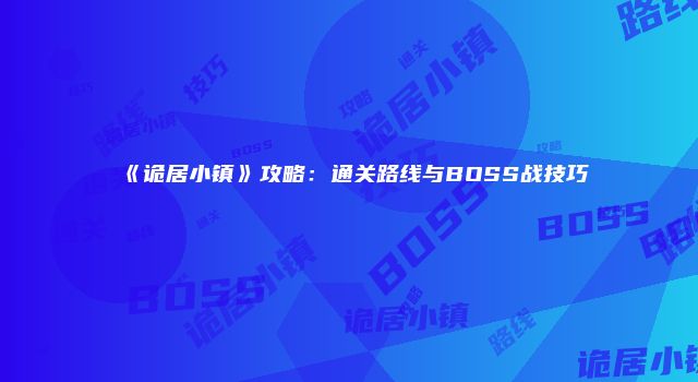《诡居小镇》攻略：通关路线与BOSS战技巧