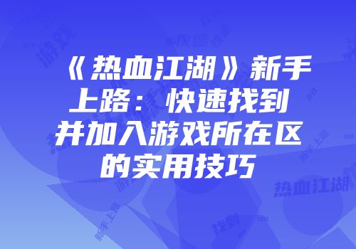 《热血江湖》新手上路：快速找到并加入游戏所在区的实用技巧