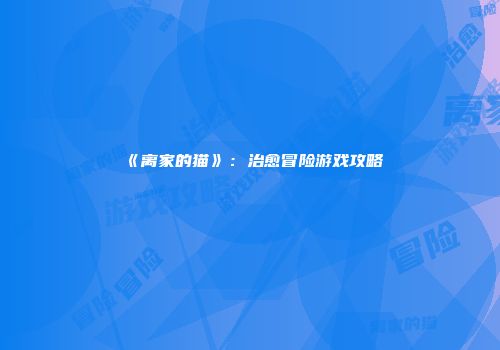 《离家的猫》：治愈冒险游戏攻略