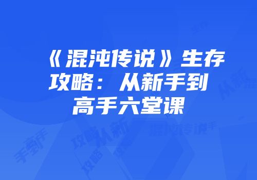 《混沌传说》生存攻略：从新手到高手六堂课