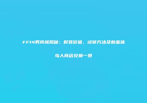 FF14男商城揭秘：时装价值、试穿方法及新蛮族鸟人商店兑换一览