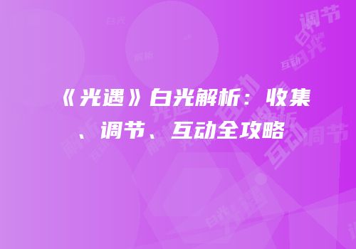 《光遇》白光解析：收集、调节、互动全攻略