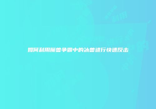如何利用魔兽争霸中的冰兽进行快速反击