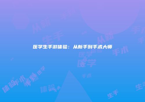 医学生手游体验：从新手到手术大师