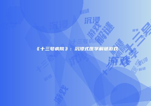 《十三号病院》：沉浸式医学解谜游戏