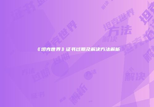 《坦克世界》证书过期及解决方法解析