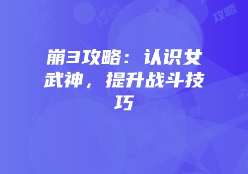 崩3攻略：认识女武神，提升战斗技巧