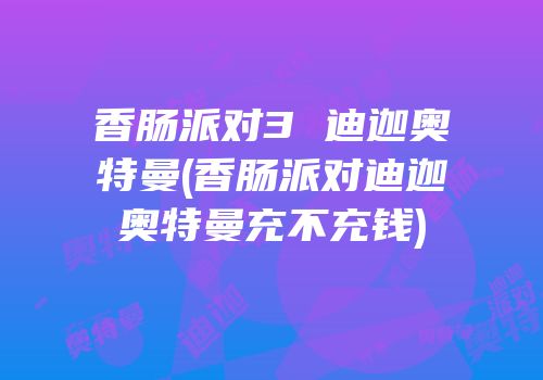 香肠派对3 迪迦奥特曼(香肠派对迪迦奥特曼充不充钱)