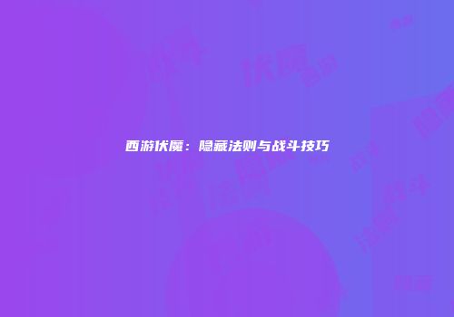 西游伏魔：隐藏法则与战斗技巧
