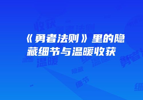 《勇者法则》里的隐藏细节与温暖收获