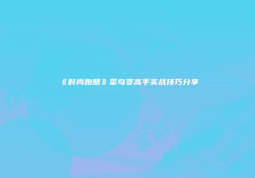 《时尚跑酷》菜鸟变高手实战技巧分享