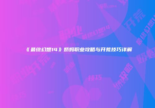《最终幻想14》奶妈职业攻略与开荒技巧详解