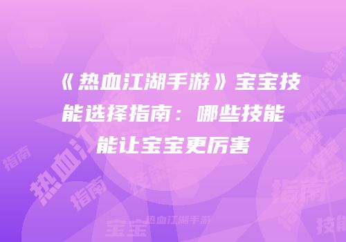 《热血江湖手游》宝宝技能选择指南：哪些技能能让宝宝更厉害