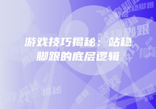 游戏技巧揭秘：站稳脚跟的底层逻辑