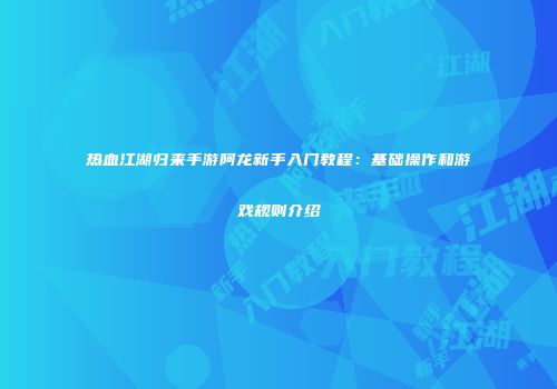 热血江湖归来手游阿龙新手入门教程：基础操作和游戏规则介绍