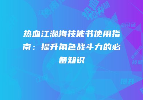 热血江湖梅技能书使用指南：提升角色战斗力的必备知识